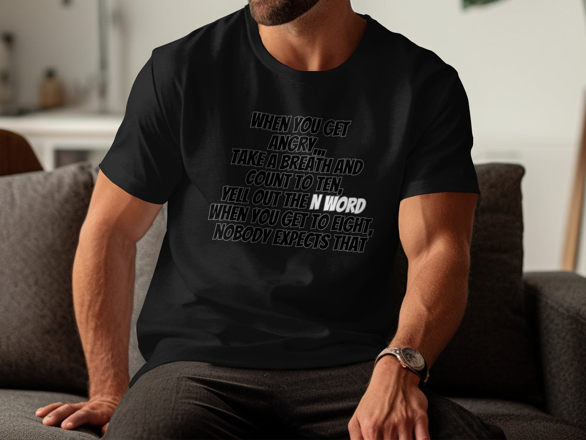 Black t-shirt with text: "When you get angry, take a breath and count to ten, yell out the N word when you get to eight, nobody expects that."