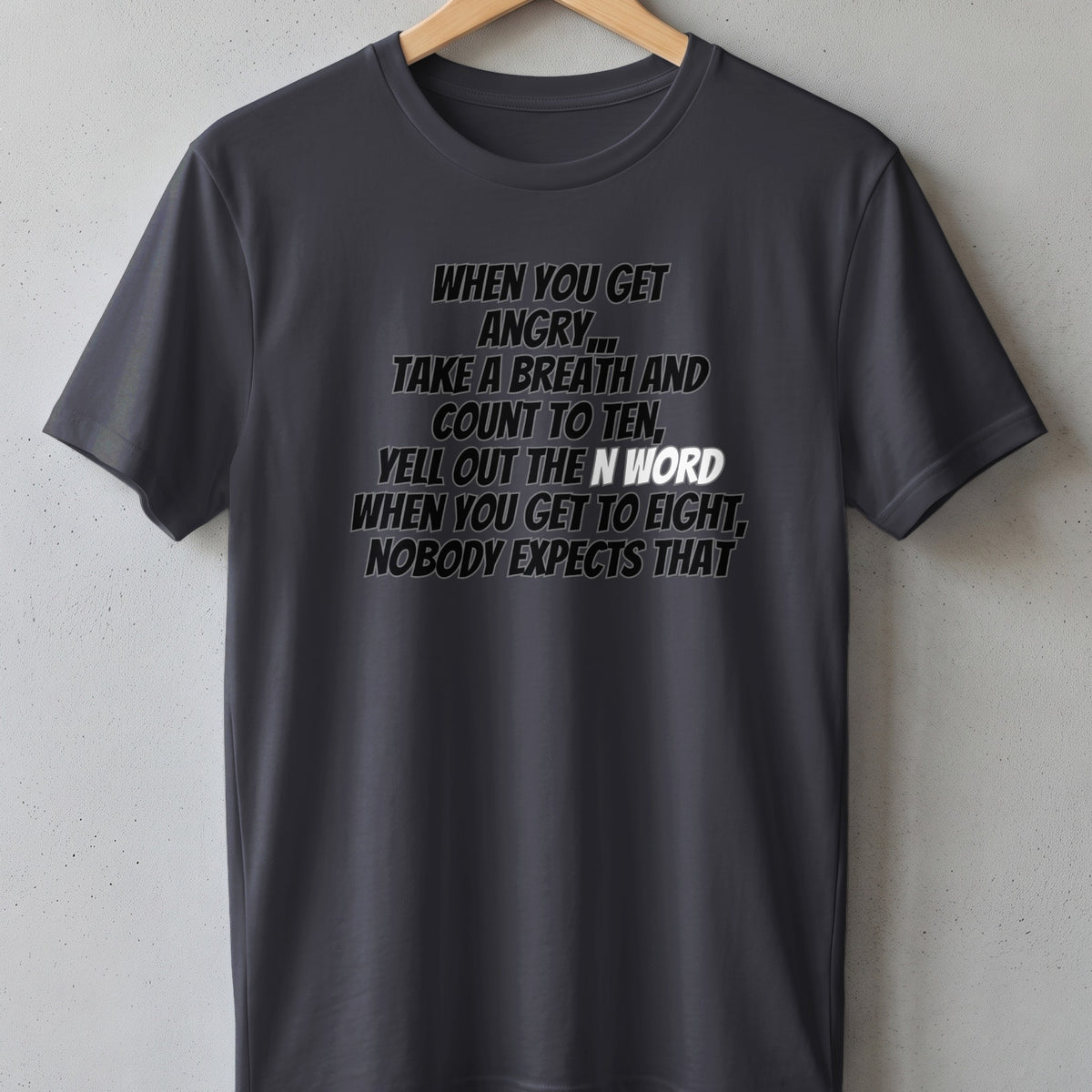 Dark gray t-shirt with text: "When you get angry, take a breath and count to ten, yell out the N word when you get to eight, nobody expects that."