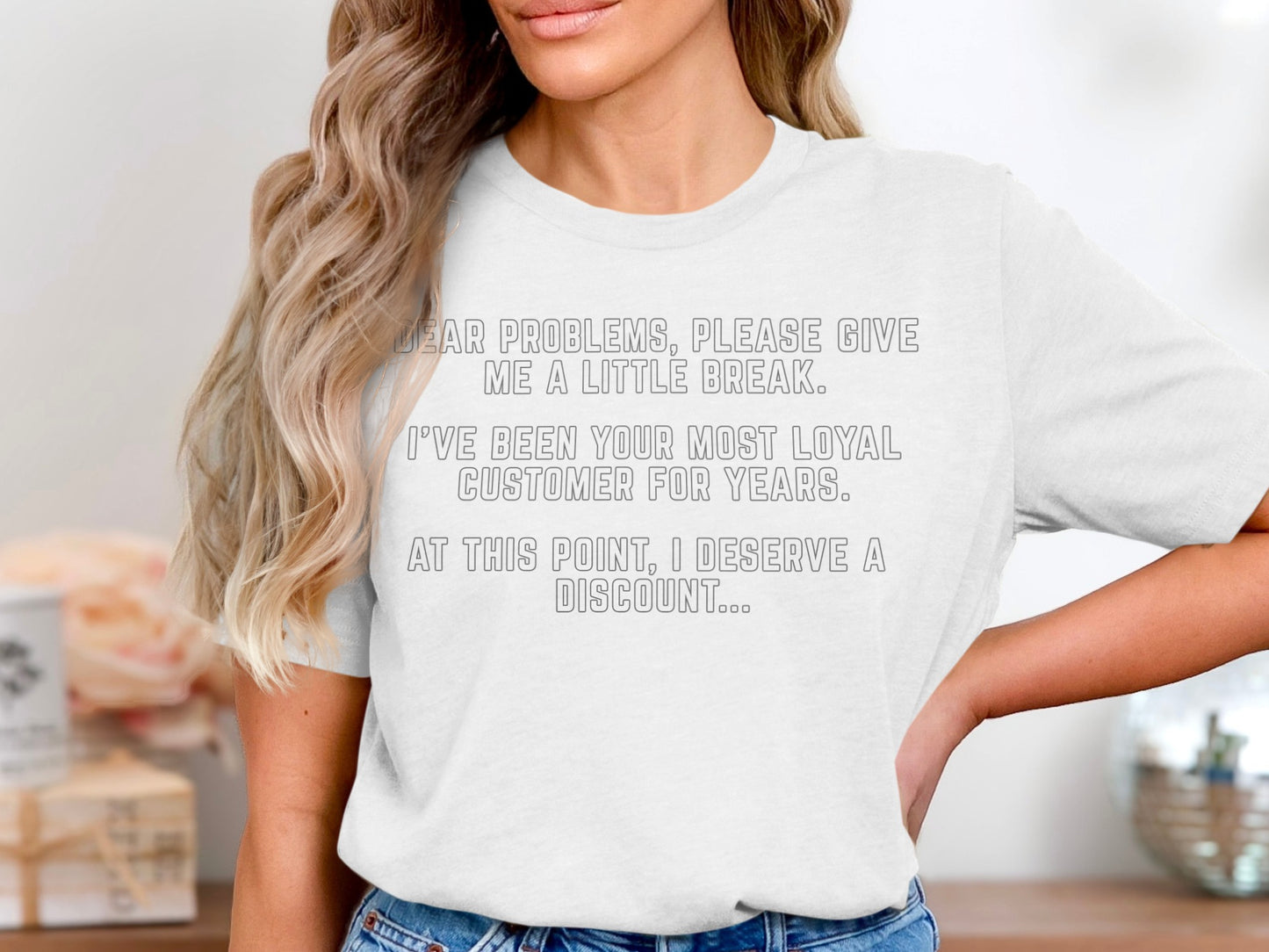 White t-shirt with text: "Dear problems, please give me a little break. I've been your most loyal customer for years. At this point, I deserve a discount..."