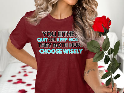 Maroon t-shirt with text You either quit or keep going, they both hurt, choose wisely.