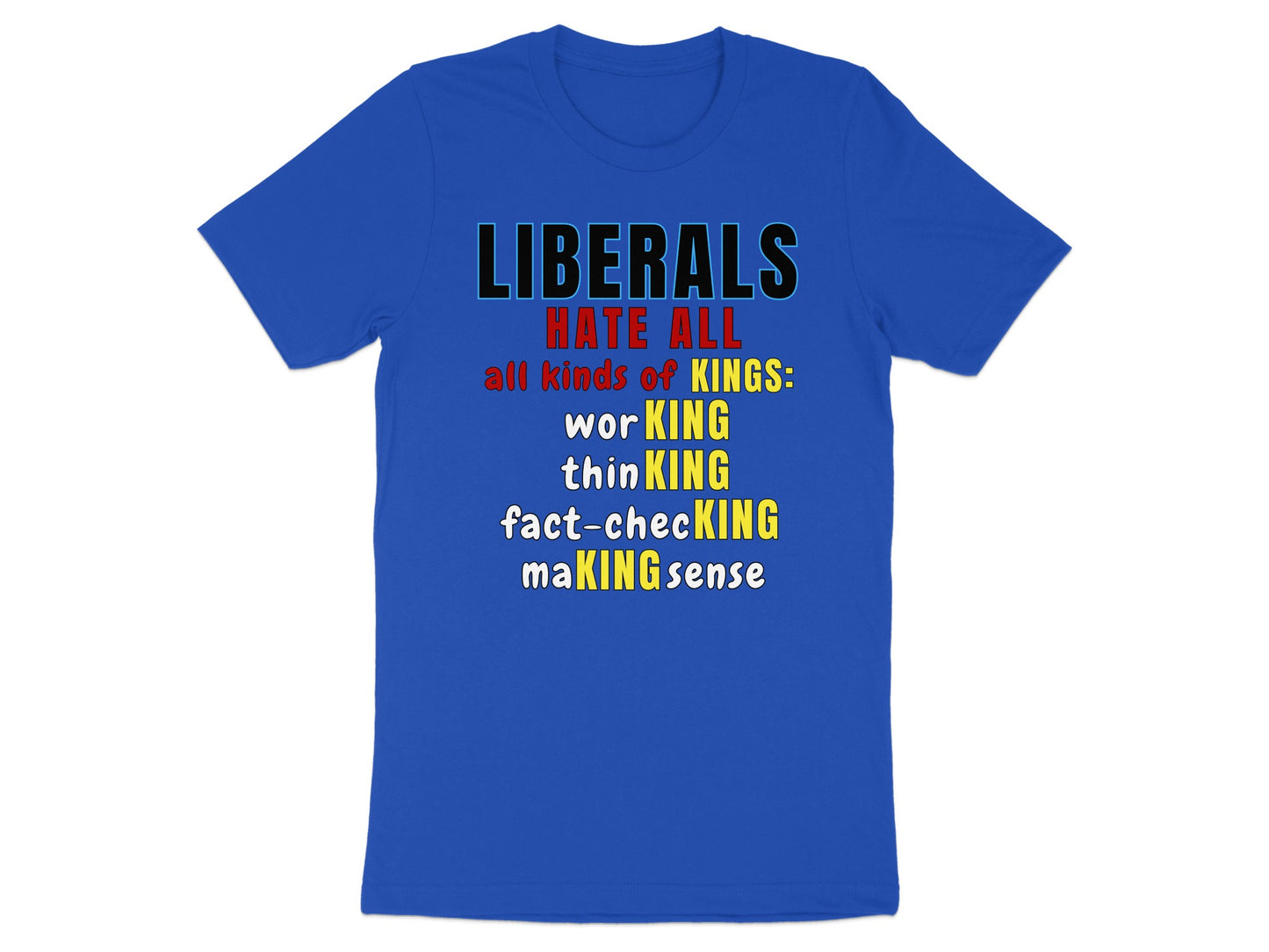 Blue t-shirt with text: Liberals hate all kinds of kings: working, thinking, fact-checking, making sense.