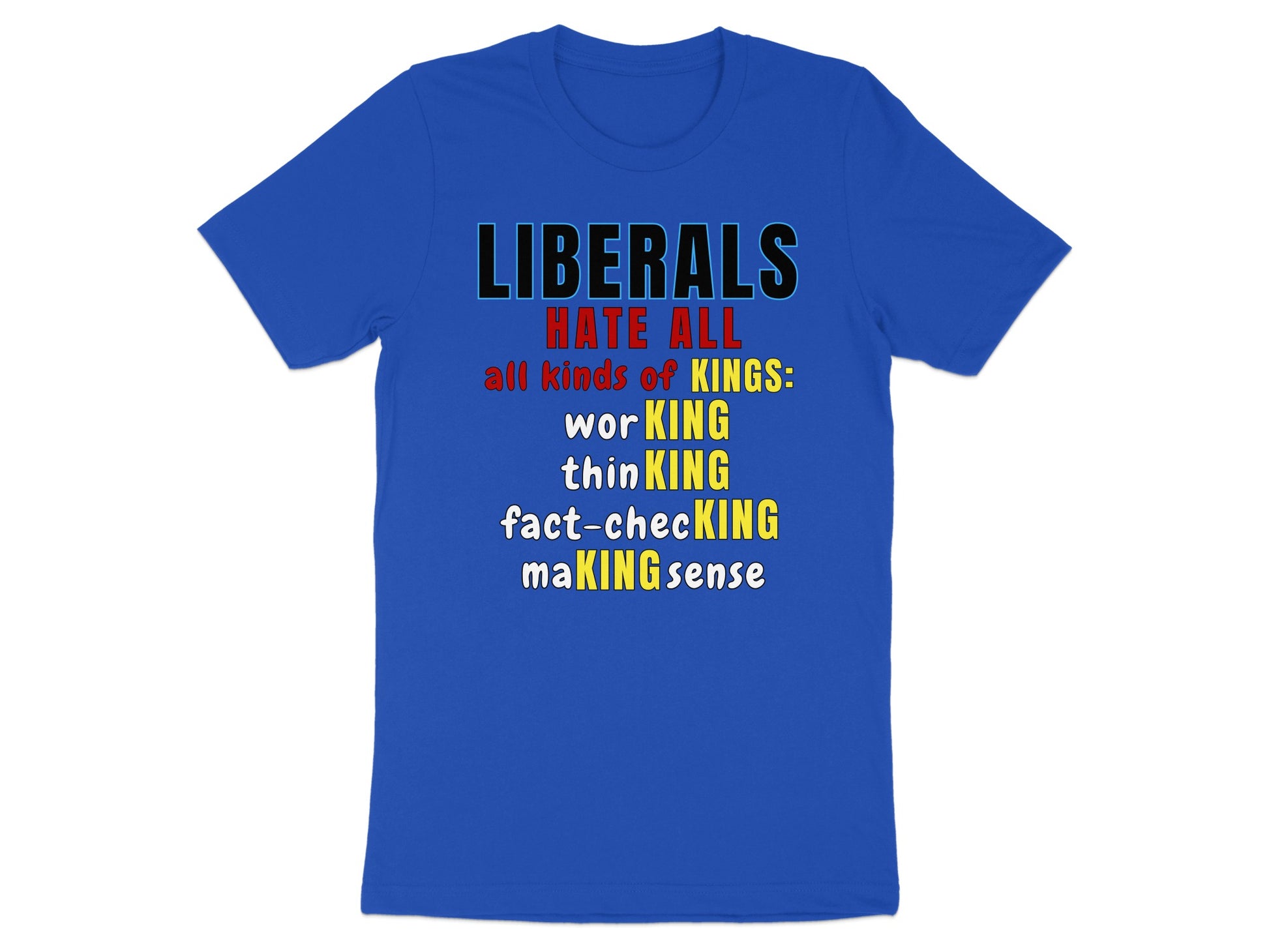 Blue t-shirt with text: Liberals hate all kinds of kings: working, thinking, fact-checking, making sense.