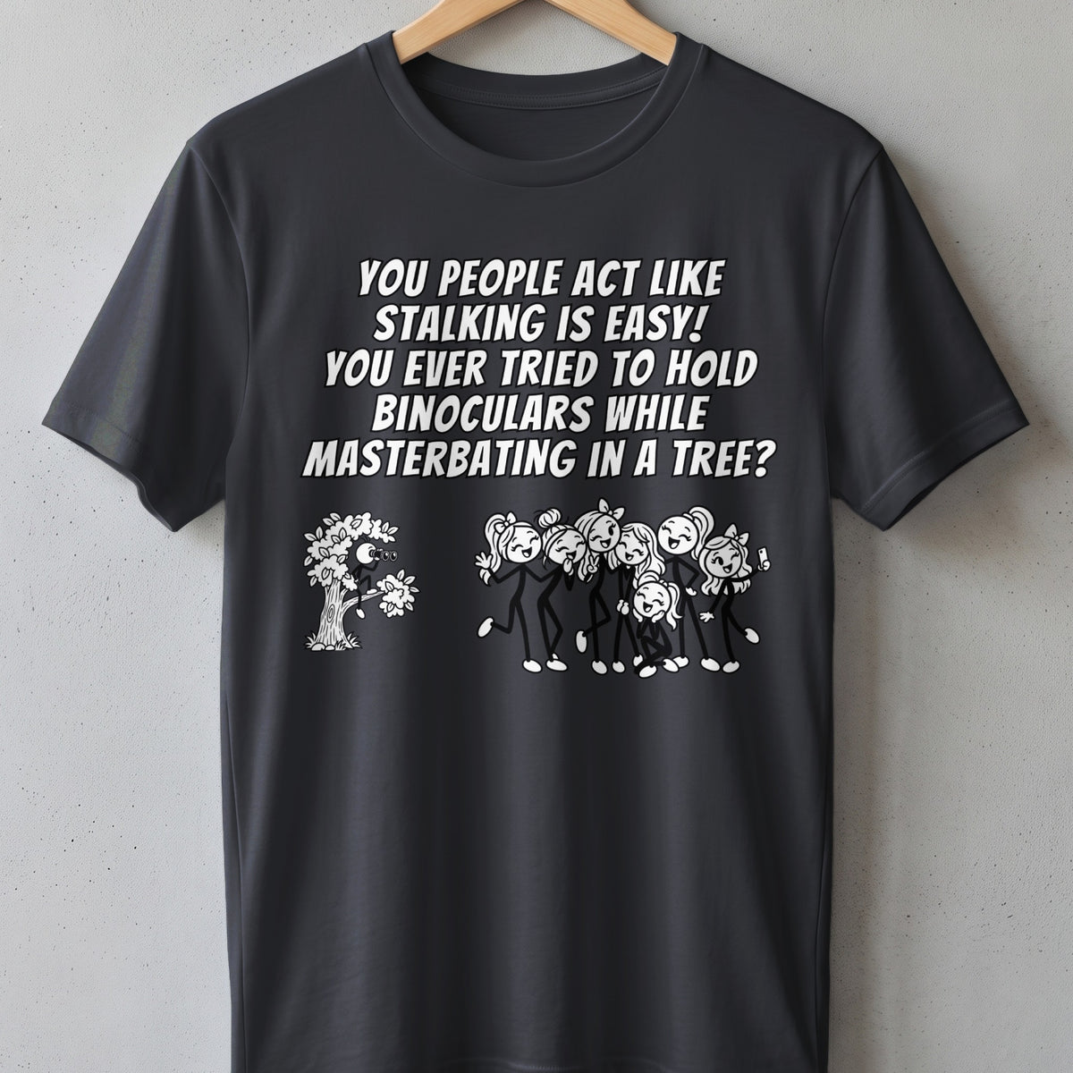 T-shirt with text "You people act like stalking is easy! You ever tried to hold binoculars while masterbating in a tree?"