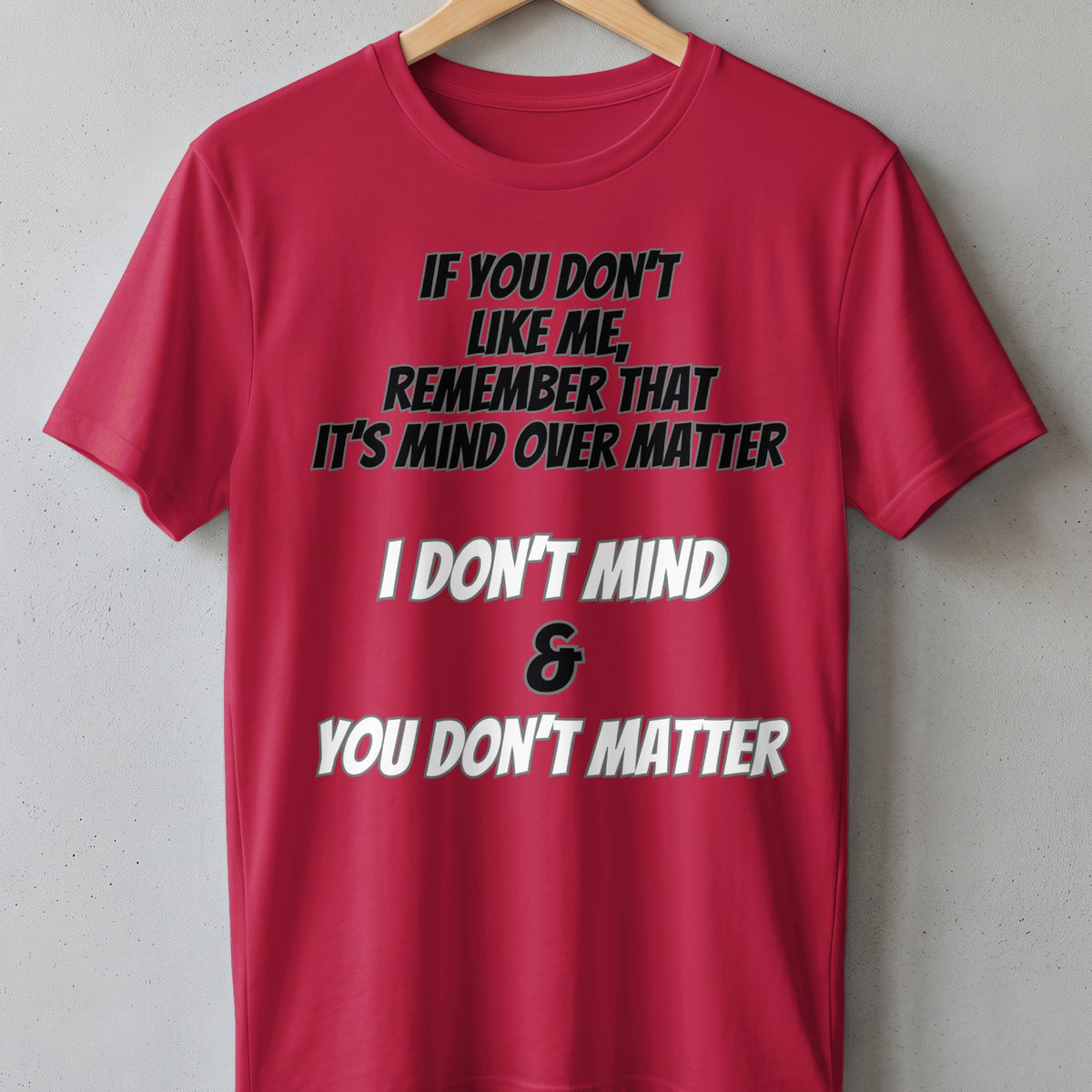 Red t-shirt with text "IF YOU DON'T LIKE ME, REMEMBER THAT IT'S MIND OVER MATTER I DON'T MIND & YOU DON'T MATTER".