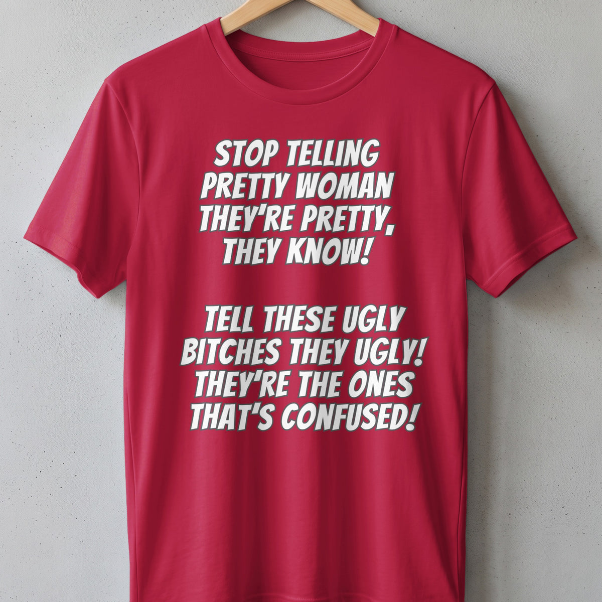 Red t-shirt with white text: "Stop telling pretty woman they're pretty, they know!"