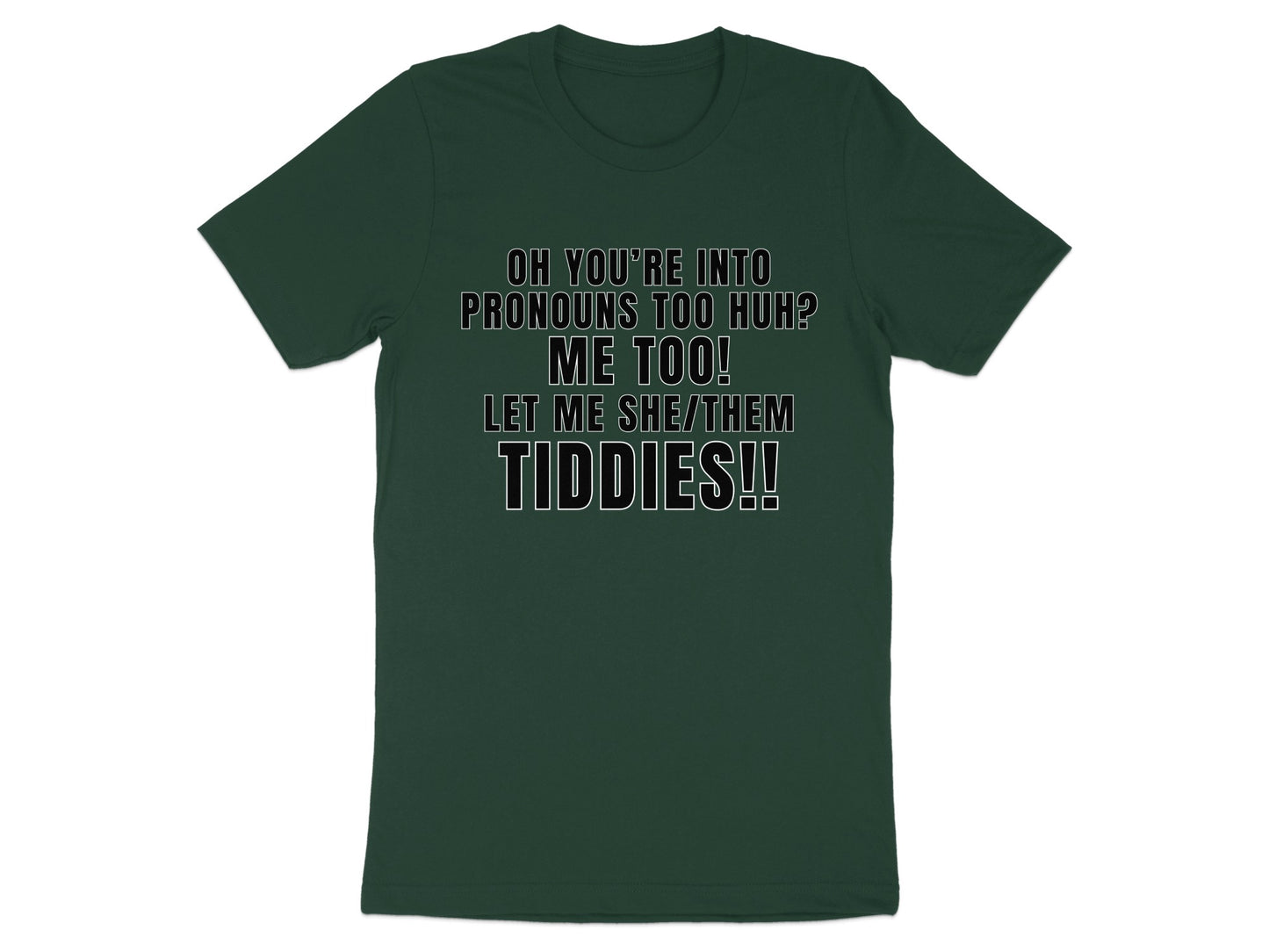 Dark green t-shirt with "OH YOU'RE INTO PRONOUNS TOO HUH? ME TOO! LET ME SHE/THEM TIDDIES!!" text.
