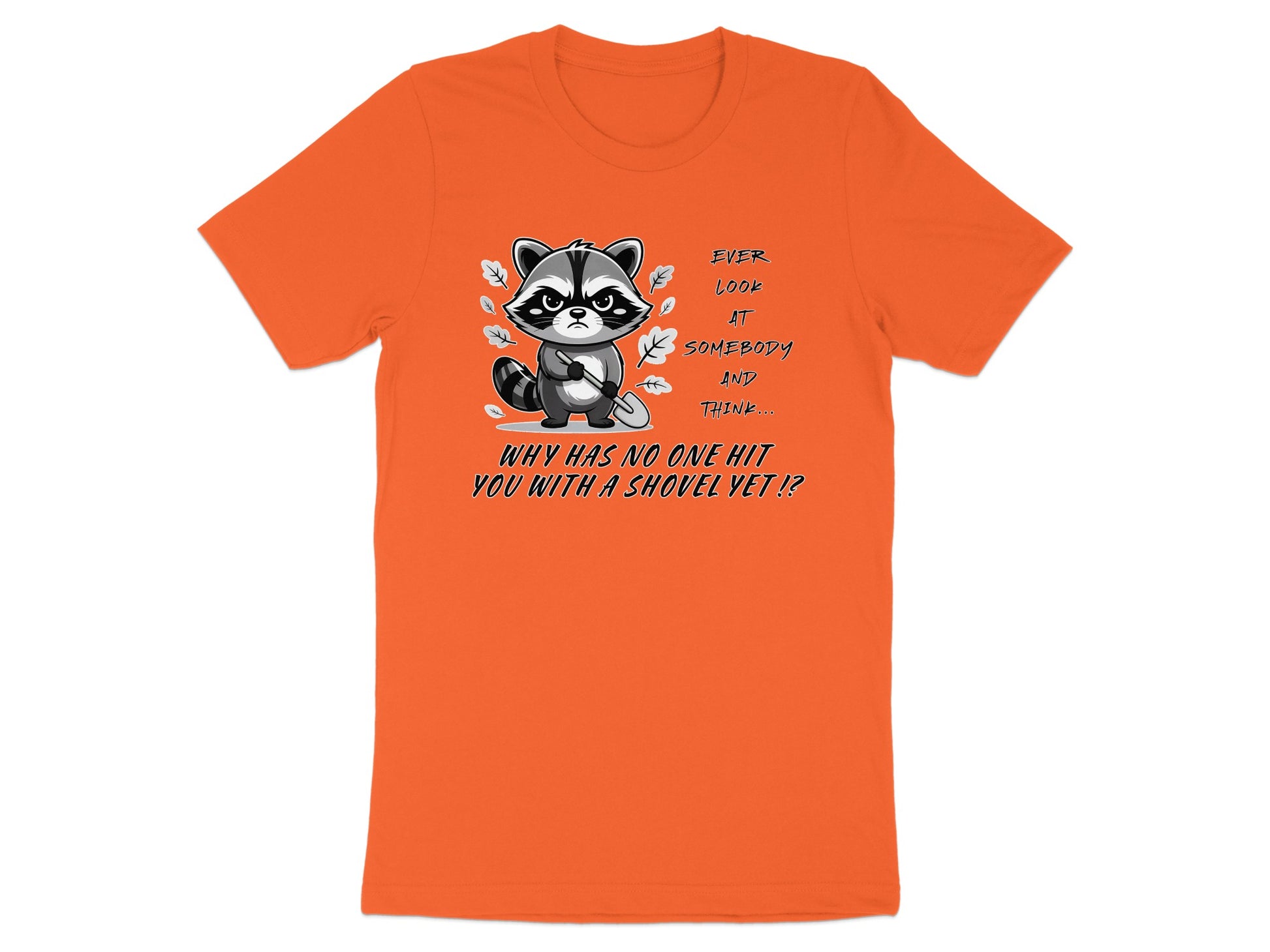 Orange t-shirt with raccoon graphic holding shovel and text "Ever look at somebody and think... why has no one hit you with a shovel yet!?"