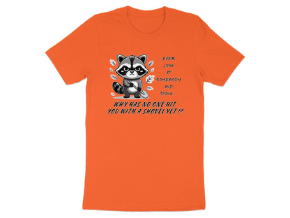 Orange t-shirt with raccoon graphic holding shovel and text "Ever look at somebody and think... why has no one hit you with a shovel yet!?"