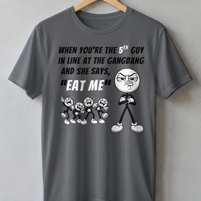 Grey t-shirt with text "When you're the 5th guy in line at the gangbang and she says, 'Eat me'" and cartoon characters.