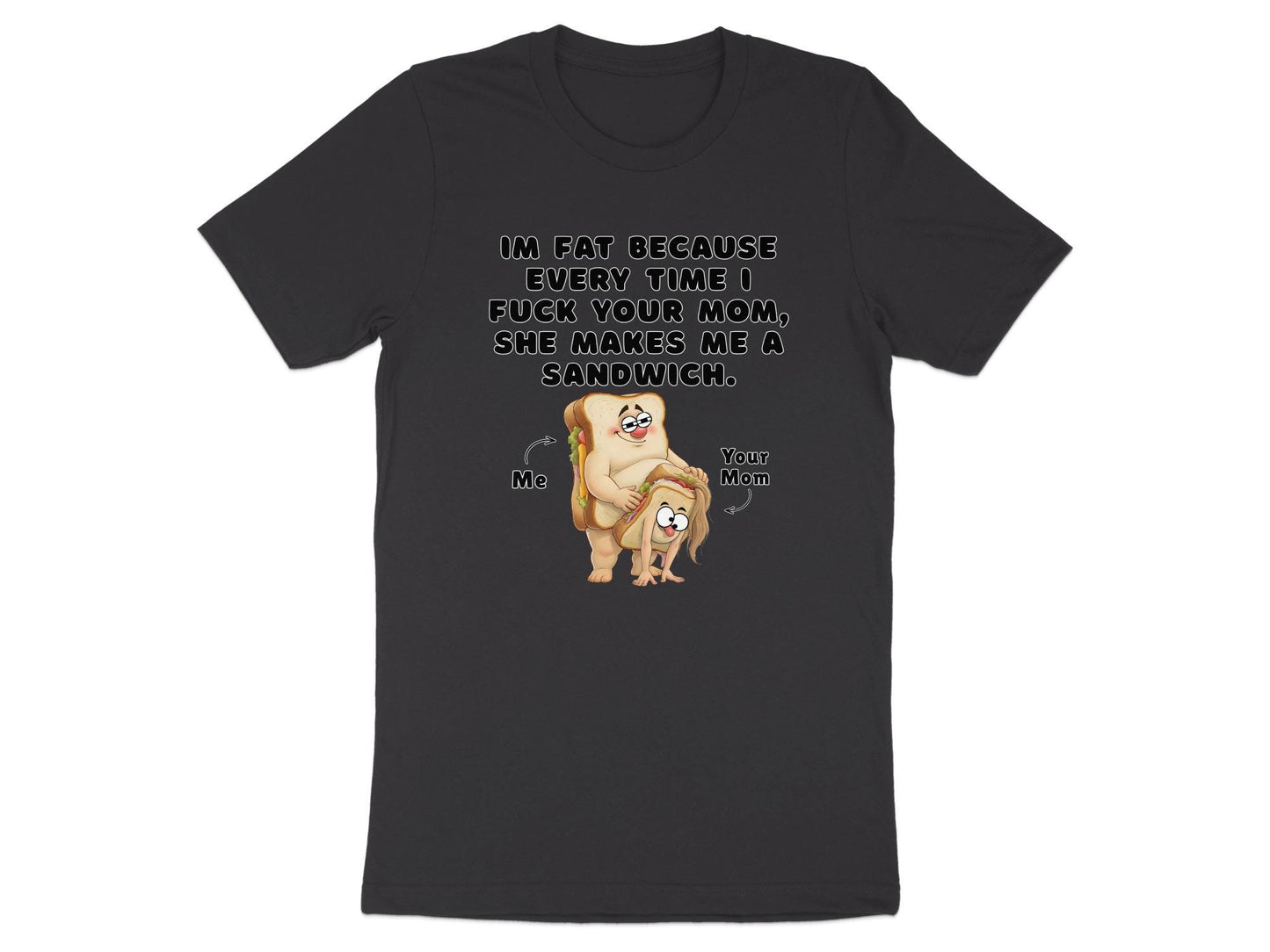 Funny Graphic T-Shirt: I'm Fat Because Your Mom Makes Sandwiches