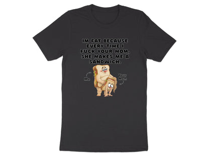 Funny Graphic T-Shirt: I'm Fat Because Your Mom Makes Sandwiches