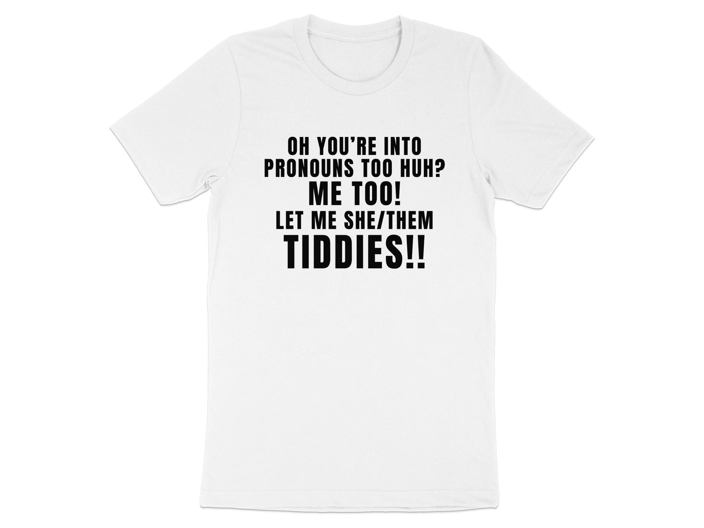 White t-shirt with text "Oh you're into pronouns too huh? Me too! Let me she/them tiddies!!"