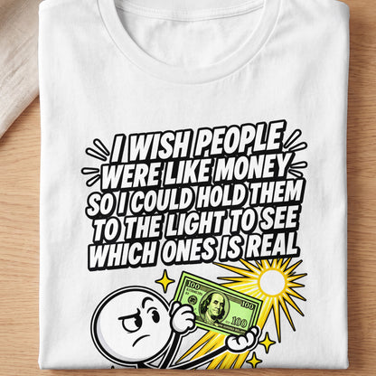 T-shirt with text "I wish people were like money so I could hold them to the light to see which ones is real".