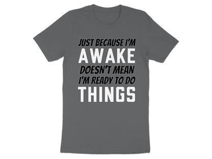 Grey t-shirt with "Just Because I'm Awake Doesn't Mean I'm Ready to Do Things" text.