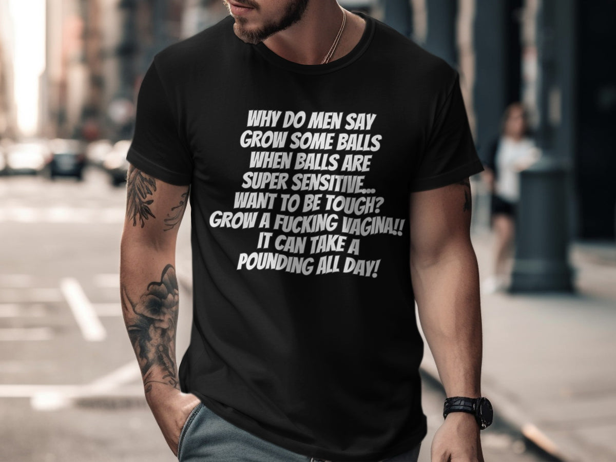 Black t-shirt with white text: "Why do men say grow some balls when balls are super sensitive..."