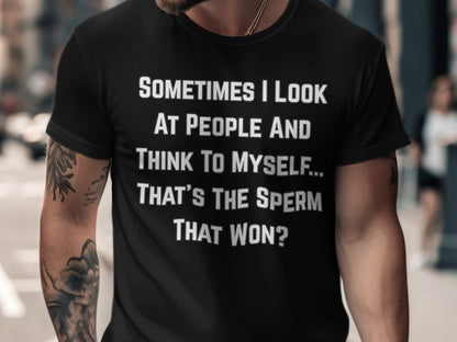 Black t-shirt with white text reading "Sometimes I look at people and think to myself... That's the sperm that won?".