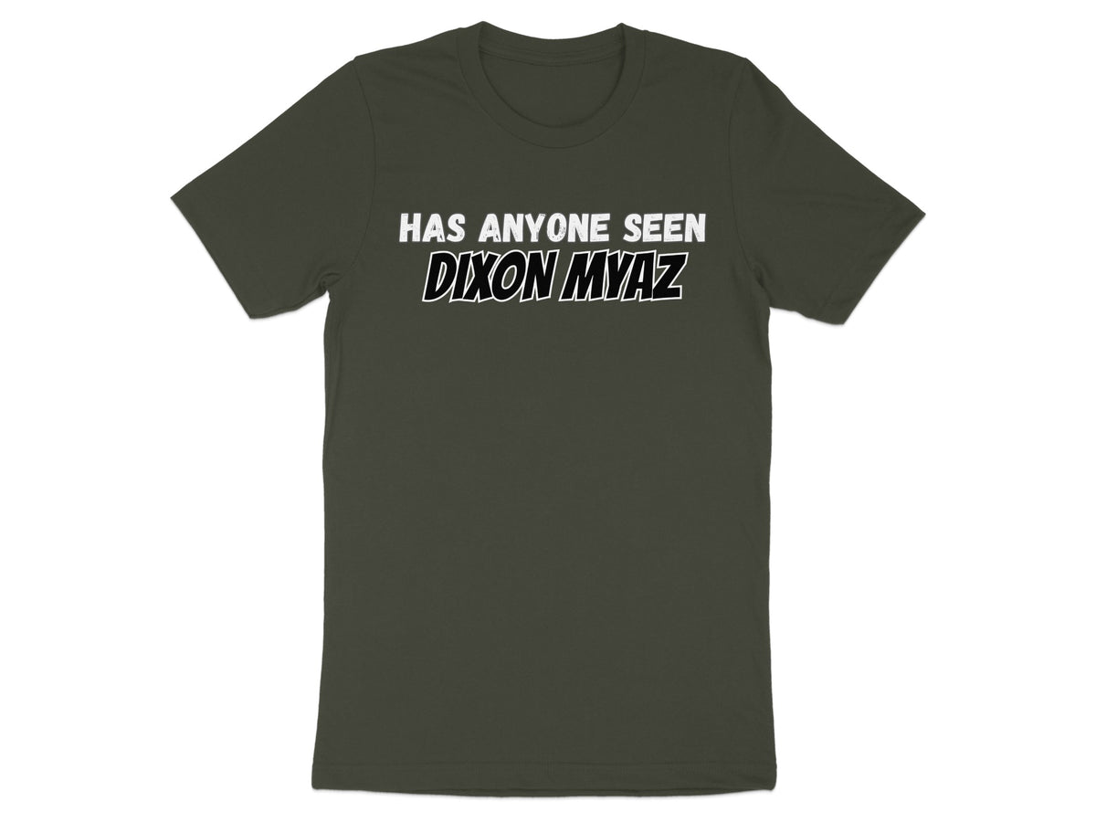 Dark green t-shirt with white text "HAS ANYONE SEEN DIXON MYAZ".