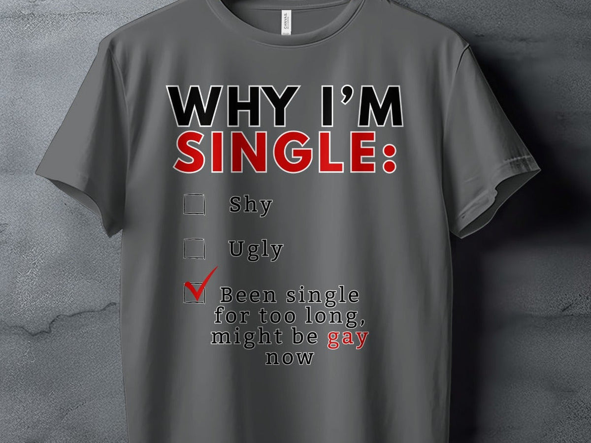 Grey t-shirt with text: "WHY I'M SINGLE: Shy, Ugly, Been single for too long, might be gay now".