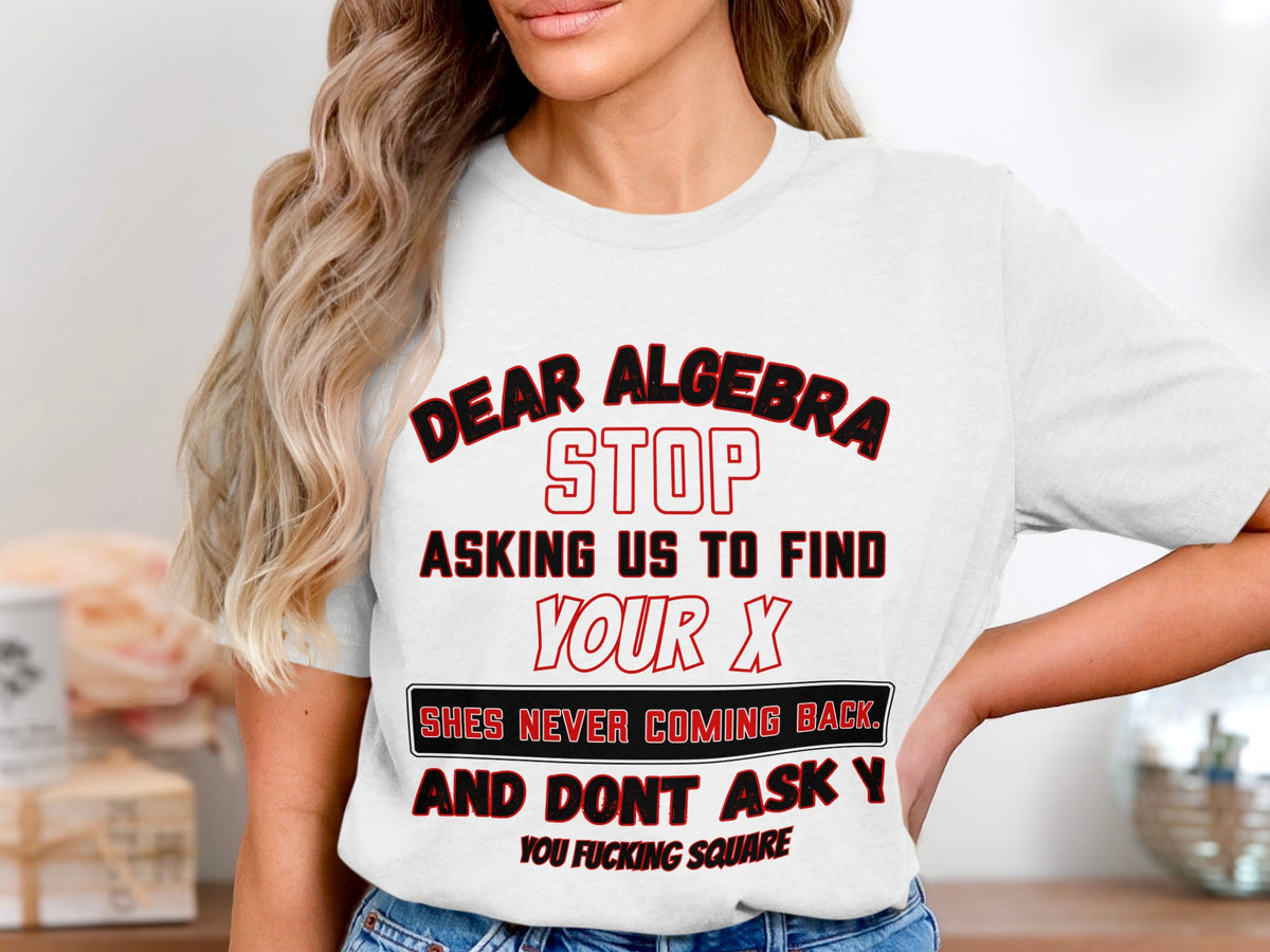 White t-shirt with text "Dear Algebra Stop Asking Us To Find Your X"
