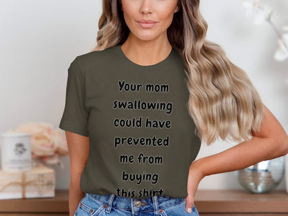 Olive green t-shirt with black text: "Your mom swallowing could have prevented me from buying this shirt."