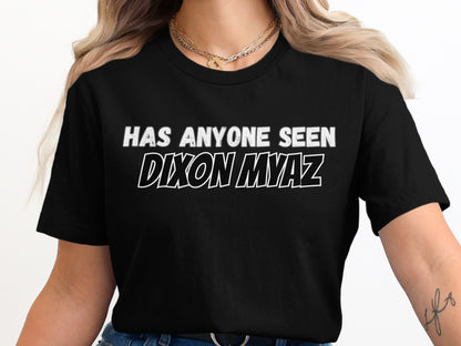 Black t-shirt with white text reading "HAS ANYONE SEEN DIXON MYAZ"