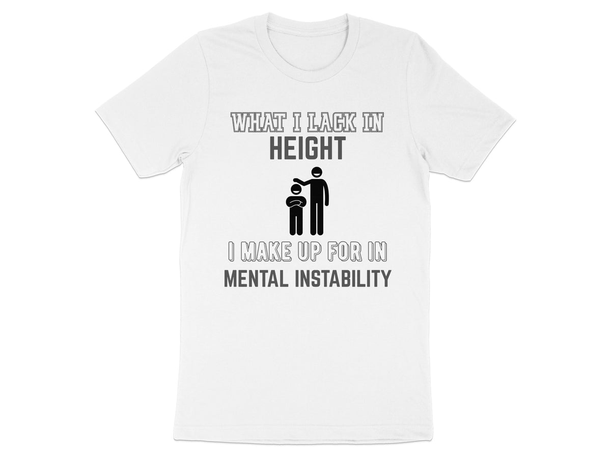 White t-shirt with text "What I Lack In Height I Make Up For In Mental Instability"