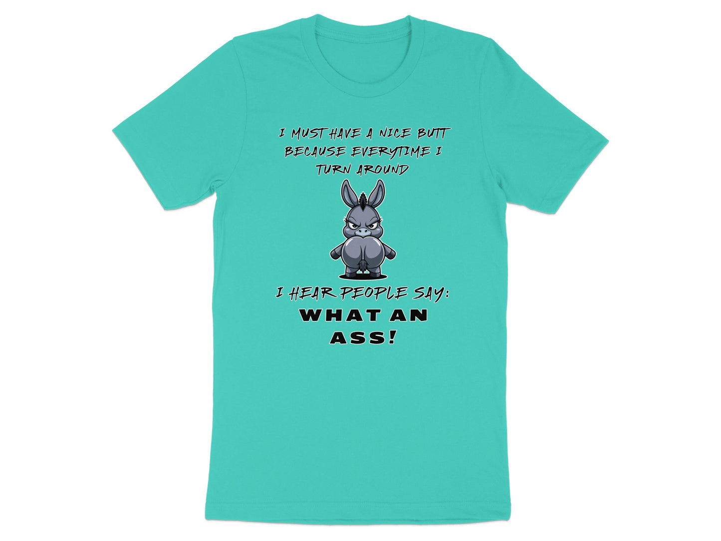 Teal t-shirt with cartoon donkey and text "I must have a nice butt because everytime I turn around I hear people say: what an ass!"