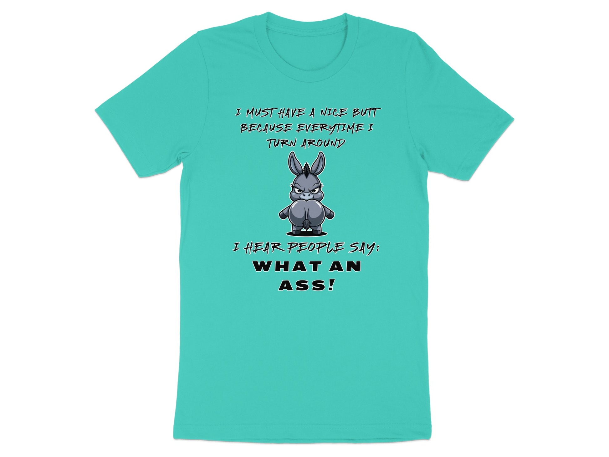 Teal t-shirt with cartoon donkey and text "I must have a nice butt because everytime I turn around I hear people say: what an ass!"