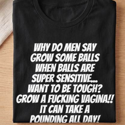 Black t-shirt with white text asking why men say grow some balls when balls are sensitive.