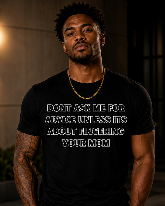 Dont Ask Me for Advice Unless Fingering Your Mom Tshirt