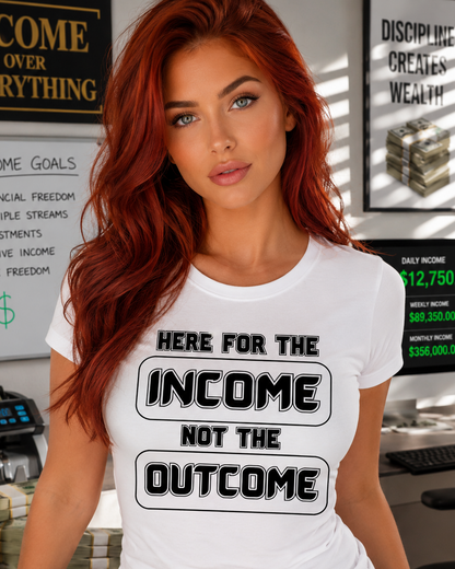 Here for the Income Not the Outcome Statement T-Shirt