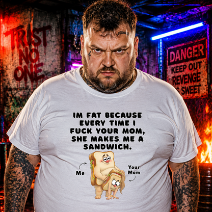 I'm Fat Because Your Mom Makes Me Sandwich T-Shirt