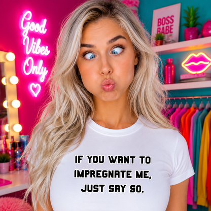 If You Want to Impregnate Me Just Say So T-Shirt