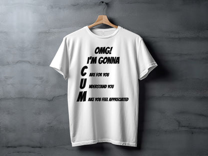 White t-shirt with black text "OMG! I'M GONNA CUM ARE FOR YOU, UNDERSTAND YOU, MAKE YOU FEEL APPRECIATED".