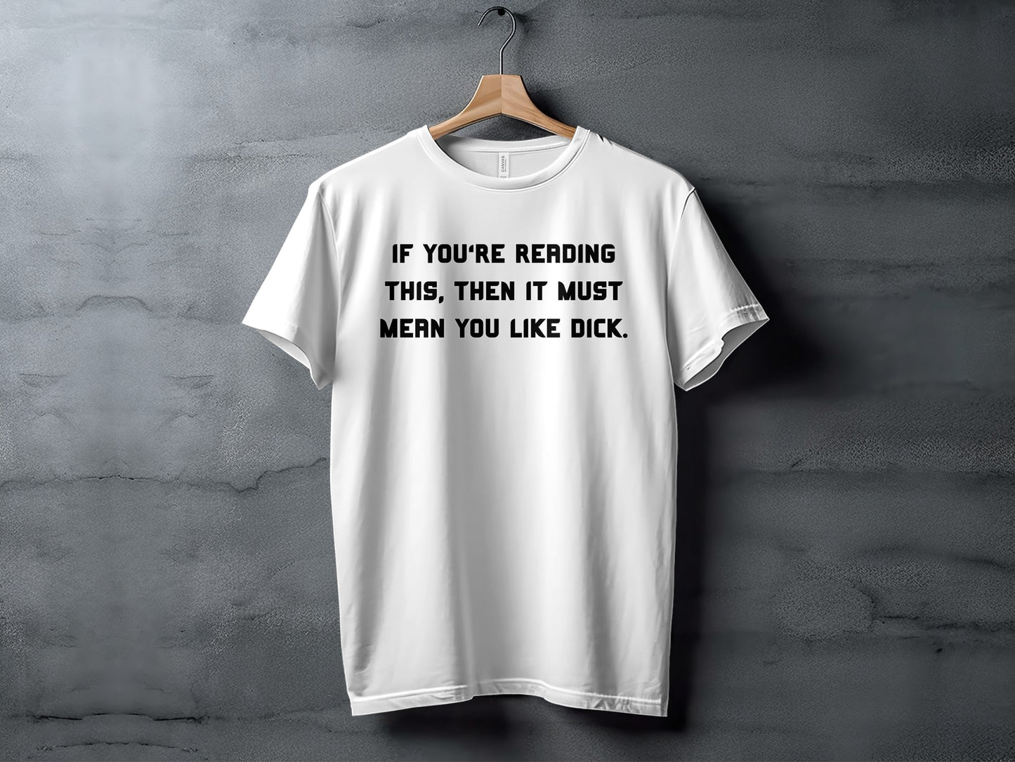 White t-shirt with black text: "IF YOU'RE READING THIS, THEN IT MUST MEAN YOU LIKE DICK."