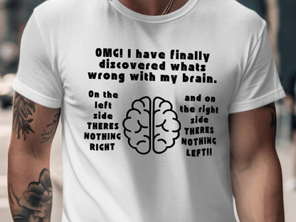 White t-shirt with text "OMG! I have finally discovered whats wrong with my brain. On the left side theres NOTHNG RIGHT and on the right side THERES NOTHING LEFT!!"