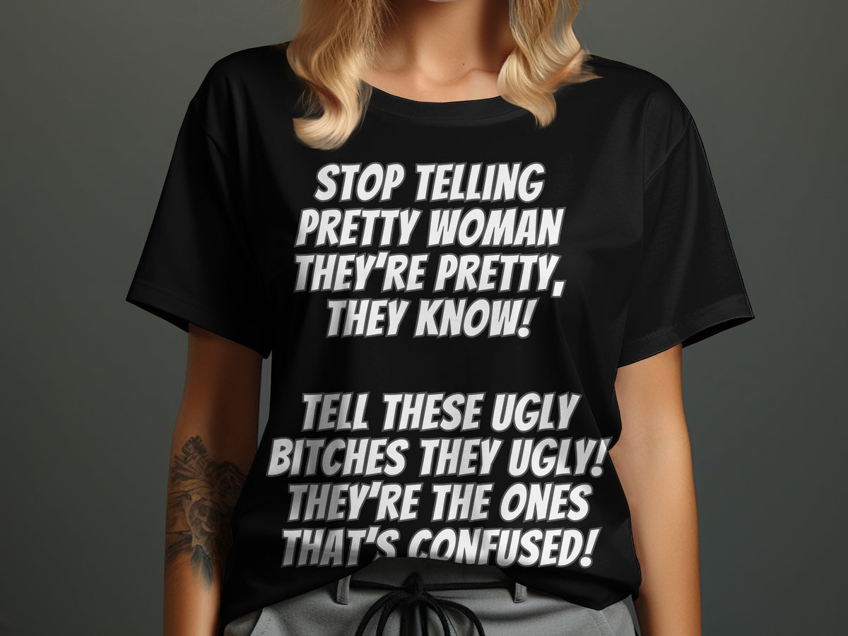 Black t-shirt with white text: "STOP TELLING PRETTY WOMAN THEY'RE PRETTY, THEY KNOW!"