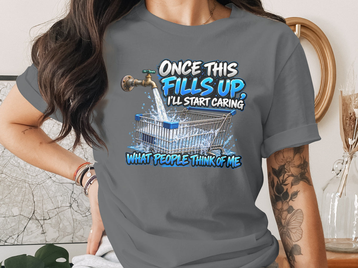Gray t-shirt with graphic: "Once This Fills Up, I'll Start Caring What People Think of Me."