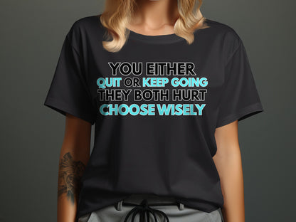 Black t-shirt with text: YOU EITHER QUIT OR KEEP GOING THEY BOTH HURT CHOOSE WISELY