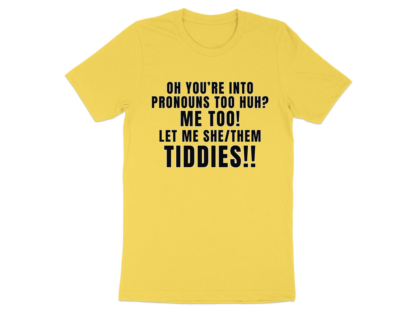 Yellow t-shirt with black text reading "OH YOU'RE INTO PRONOUNS TOO HUH? ME TOO! LET ME SHE/THEM TIDDIES!!"