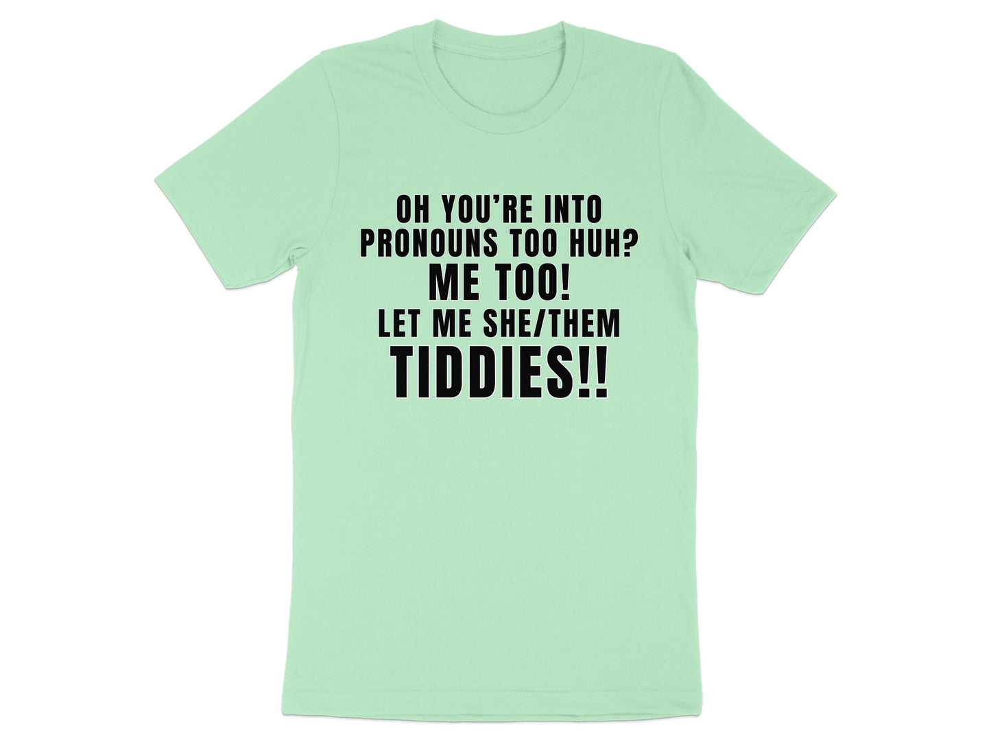 Light green t-shirt with black text reading "OH YOU'RE INTO PRONOUNS TOO HUH? ME TOO! LET ME SHE/THEM TIDDIES!!"