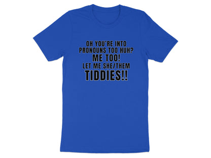 Royal blue t-shirt with text: "Oh you're into pronouns too huh? Me too! Let me she/them tiddies!!"