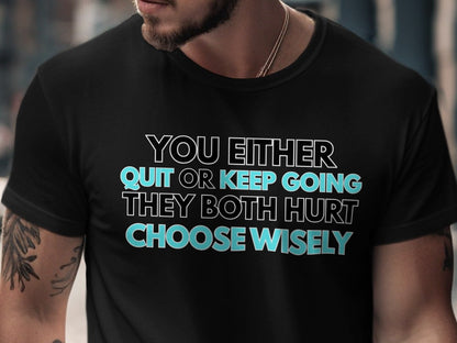 Black t-shirt with text: YOU EITHER QUIT OR KEEP GOING. THEY BOTH HURT. CHOOSE WISELY.