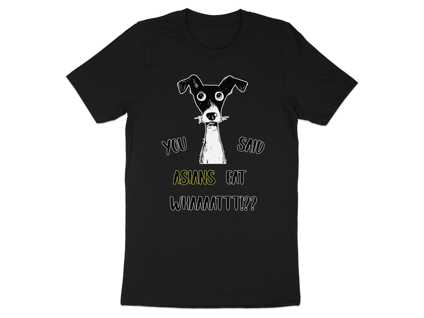 Black t-shirt with a sketch of a dog and text that reads "YOU SAID ASIANS EAT WHHHAAAATTT!?"