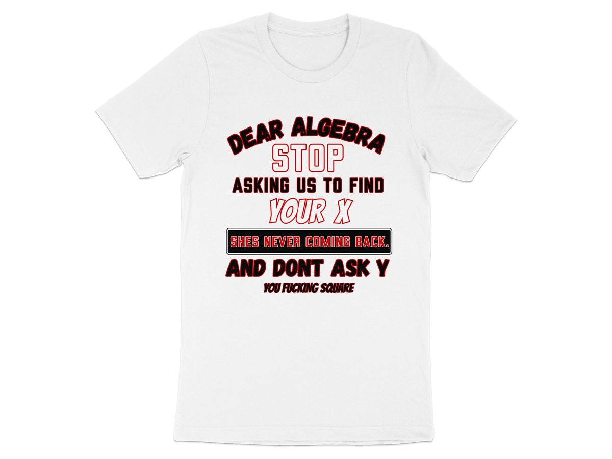 White t-shirt with text: Dear Algebra stop asking us to find your X.
