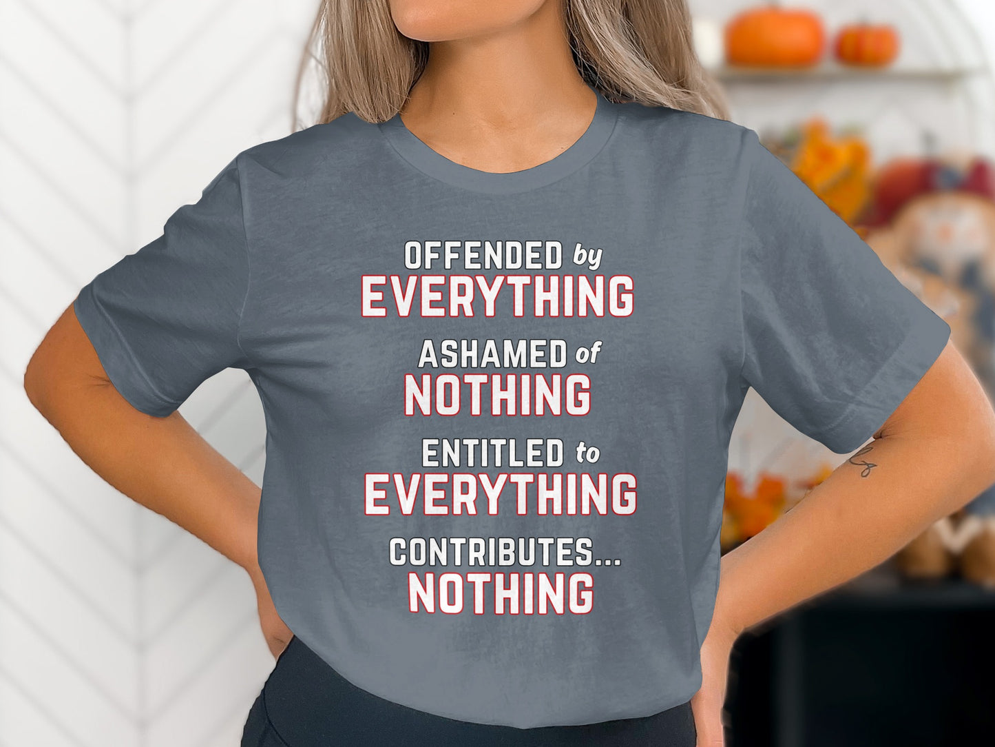 Grey t-shirt with text: "Offended by Everything, Ashamed of Nothing, Entitled to Everything, Contributes... Nothing."
