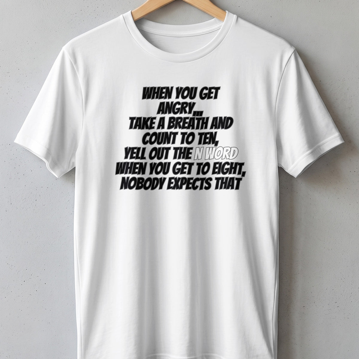 White t-shirt with black text: "When you get angry... take a breath and count to ten, yell out the N word when you get to eight, nobody expects that."