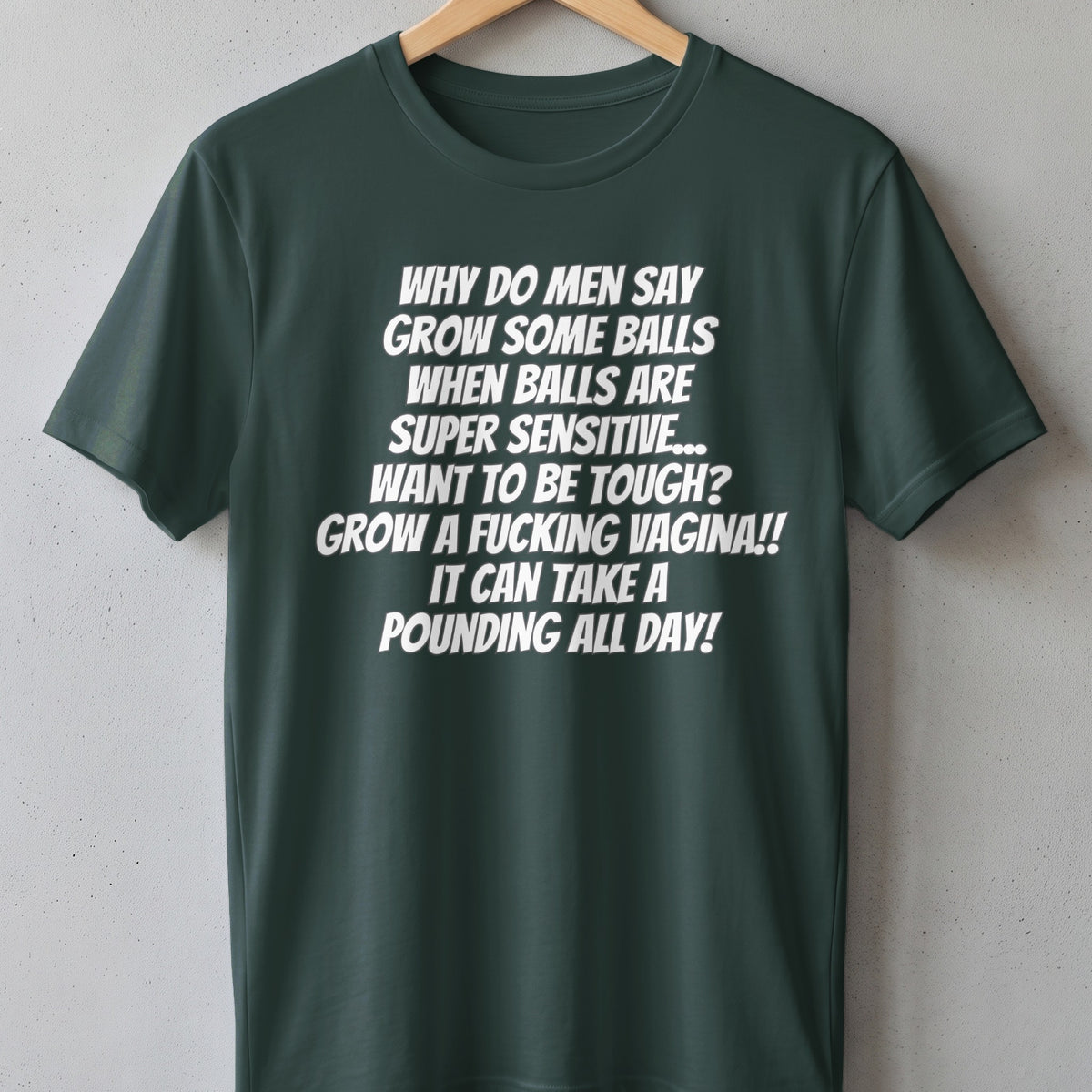 Dark green t-shirt with white text: "Why do men say grow some balls..."