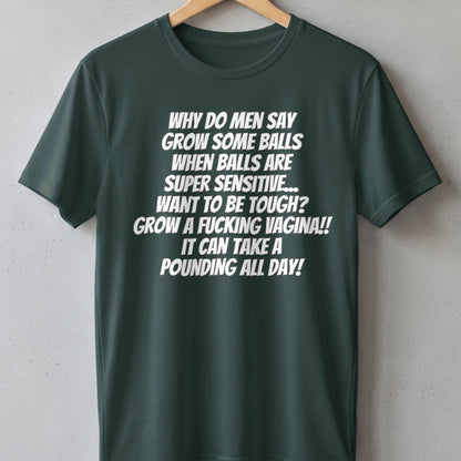 Dark green t-shirt with white text: "Why do men say grow some balls..."