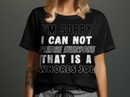Black t-shirt with white text: "I'M SORRY I CAN NOT PLEASE EVERYONE THAT IS A WHORES JOB".